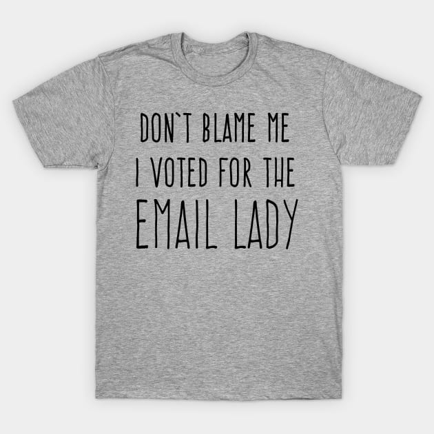 DON'T BLAME ME I VOTED FOR THE EMAIL LADY T-Shirt by Scarebaby